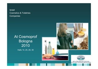 Israel
Cosmetics & Toiletries
Companies




    At Cosmoprof
       Bologna
        2010
        Halls 14, 25, 29, 35
 
