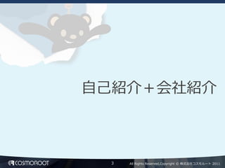 自己紹介＋会社紹介



 3   All Rights Reserved,Copyright © 株式会社コスモルート 2011
 