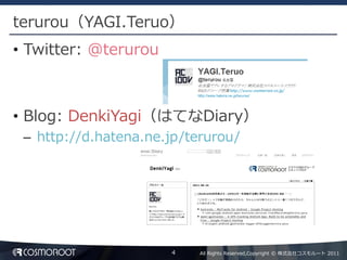 terurou（YAGI.Teruo）
• Twitter: @terurou



• Blog: DenkiYagi（はてなDiary）
 – http://d.hatena.ne.jp/terurou/




                      4    All Rights Reserved,Copyright © 株式会社コスモルート 2011
 