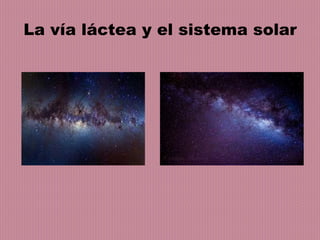 La vía láctea y el sistema solar
 