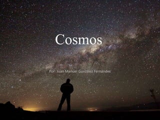 Cosmos
Por: Juan Manuel González Fernández
 