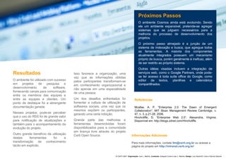 Resultados O ambiente foi utilizado com sucesso em projetos de pesquisa e desenvolvimento de software, fornecendo canais para comunicação entre os membros das equipes e entre as equipes e clientes. Um ponto de destaque foi a abrangente documentação gerada. Nesses projetos, pode-se perceber que o uso do RSS foi de grande valor para notificação de atualizações e também para o acompanhamento da evolução do projeto.  Outro grande benefício da utilização destas ferramentas foi a transformação de conhecimento tácito em explícito. Referências Mcafee, A. P. “Enterprise 2.0: The Dawn of Emergent Collaboration”. MIT Sloan Management Review Cambridge, v. 47, n. 3, p.21-28, 2006. Hinchcliffe, D. “Enterprise Web 2.0”. Alexandria, Virginia. Disponível em: http://blogs.zdnet.com/Hinchcliffe. Isso favorece a organização, uma vez que as informações obtidas pelos participantes transformam-se em conhecimento organizacional e não apenas em uma especialidade de uma pessoa.  Um dos desafios enfrentados foi fomentar a cultura de utilização de softwares sociais, uma vez que os mesmos expõem os participantes, gerando uma certa inibição. Grande parte das melhorias e ferramentas desenvolvidas foram disponibilizados para a comunidade em licença livre através do projeto Certi Open Source. Próximos Passos O ambiente Cosmos ainda está evoluindo. Sendo ele um ambiente expansível, pretende-se agregar sistemas que se julguem necessários para a melhoria do processo de desenvolvimento dos projetos. O próximo passo almejado é a junção de um sistema de indexação e busca, que agregue todos as ferramentas. A maioria dos componentes atualmente integrados possuem um mecanismo próprio de busca, porém geralmente é ineficaz, além de ser restrito ao próprio sistema.  Outras idéias visadas incluem a integração de serviços web, como o Google Partners, onde pode-se ter acesso à toda suíte office do Google, como editor de textos, planilhas e calendários compartilhados.  Informações Adicionais Para mais informações, contate  [email_address]  ou acesse a página do projeto em  http://intranet.certi.org.br/ © CERTI 2007 .  Organização : Ivan L. Martins.  Conteúdo : Ezequiel Conte e Ivan L. Martins.  Design:  Luiz Daniel M. Lima e Fabrício Salume 