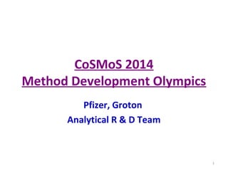 CoSMoS 2014
Method Development Olympics
Pfizer, Groton
Analytical R & D Team
1
 