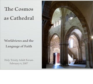 e Cosmos
as Cathedral


Worldviews and the
Language of Faith


Holy Trinity Adult Forum
    February 4, 2007
 