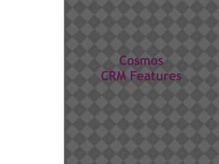 Cosmos 
CRM Features 
 