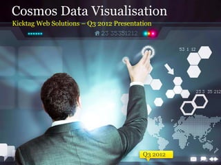 Cosmos Data Visualisation
Kicktag Web Solutions – Q3 2012 Presentation
Q3 2012
 