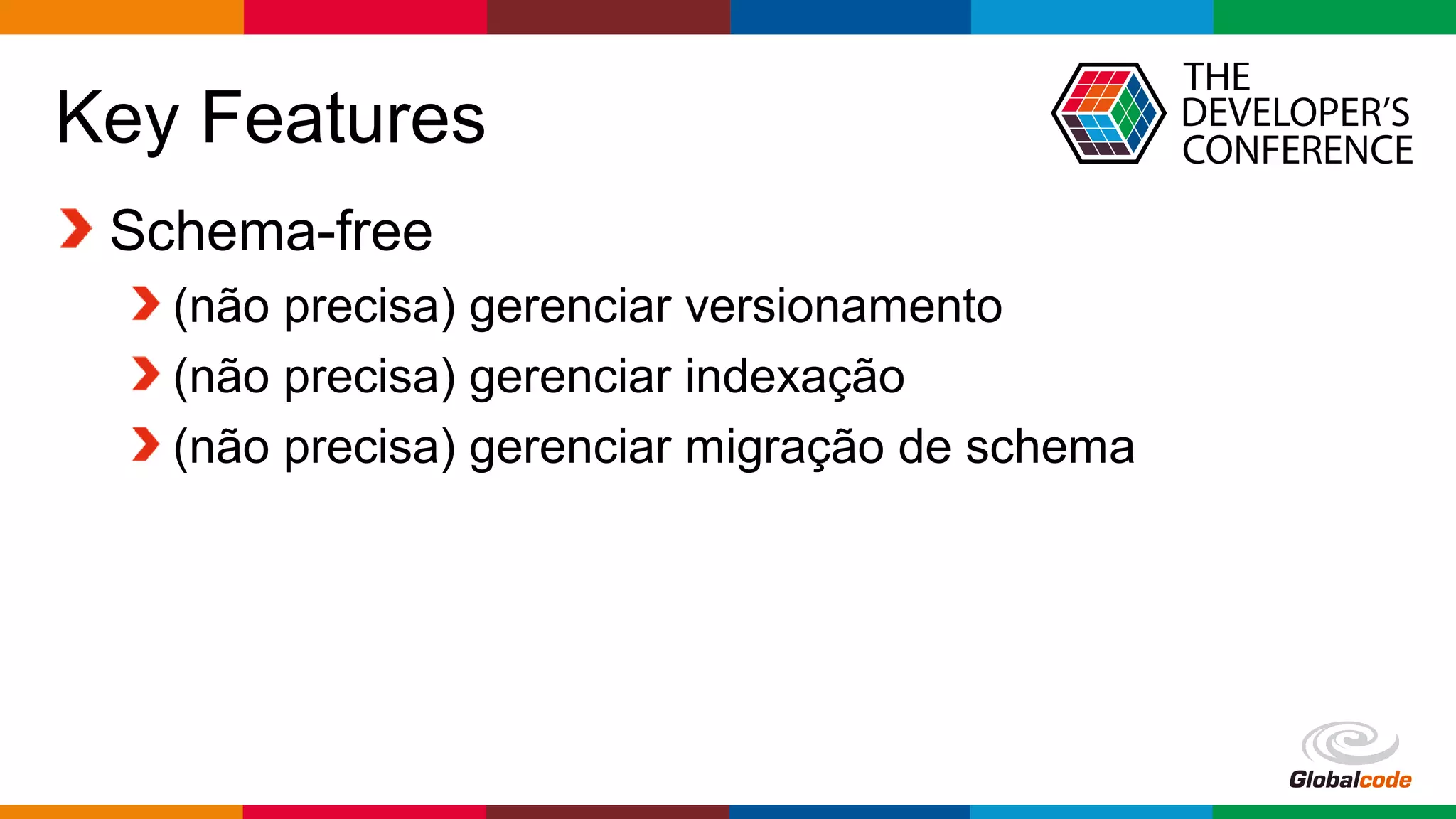 Globalcode – Open4education
Key Features
Schema-free
(não precisa) gerenciar versionamento
(não precisa) gerenciar indexação
(não precisa) gerenciar migração de schema
 
