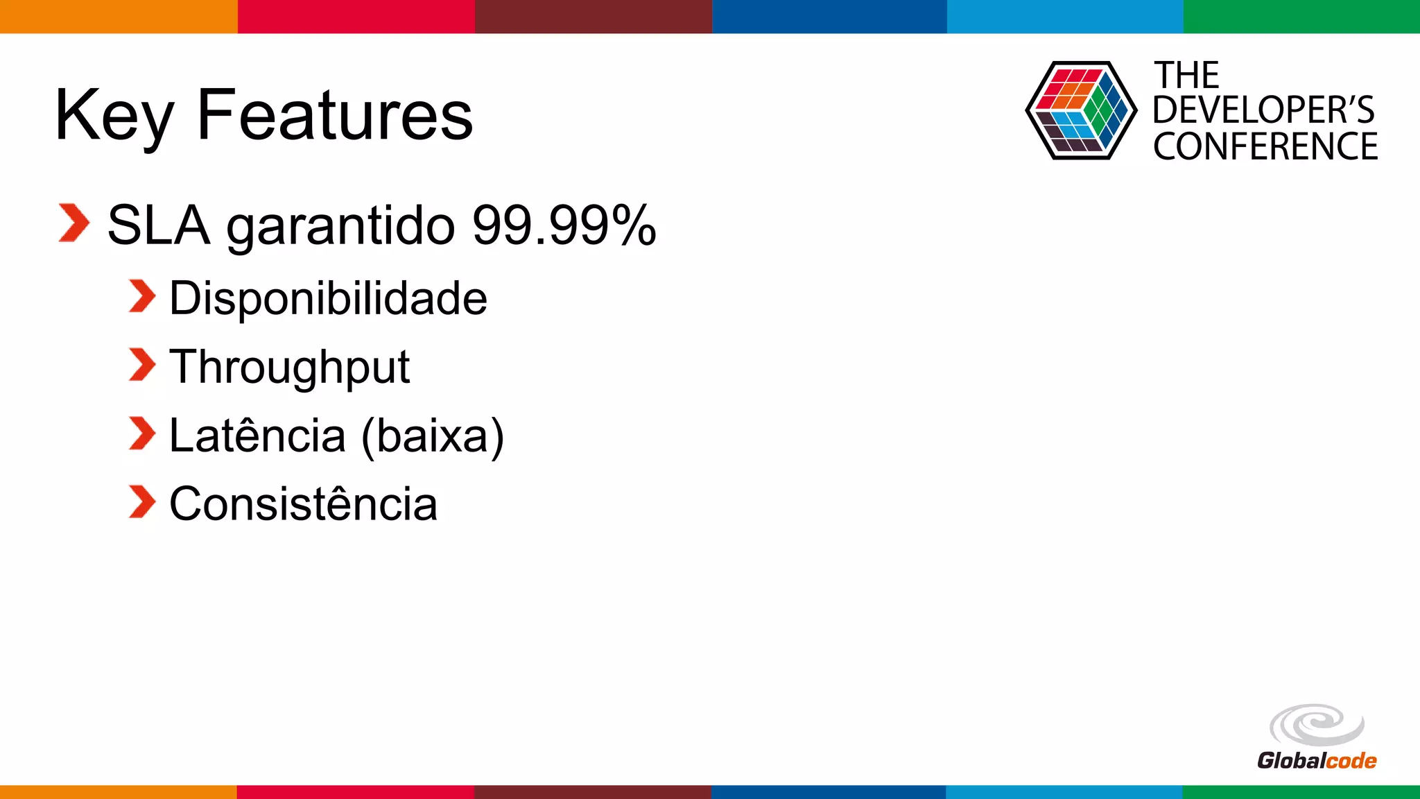 Globalcode – Open4education
Key Features
SLA garantido 99.99%
Disponibilidade
Throughput
Latência (baixa)
Consistência
 