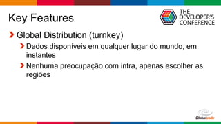 Globalcode – Open4education
Key Features
Global Distribution (turnkey)
Dados disponíveis em qualquer lugar do mundo, em
instantes
Nenhuma preocupação com infra, apenas escolher as
regiões
 