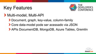 Globalcode – Open4education
Key Features
Multi-model, Multi-API
Document, graph, key-value, column-family
Core data-model pode ser acessado via JSON
APIs DocumentDB, MongoDB, Azure Tables, Gremlin
 