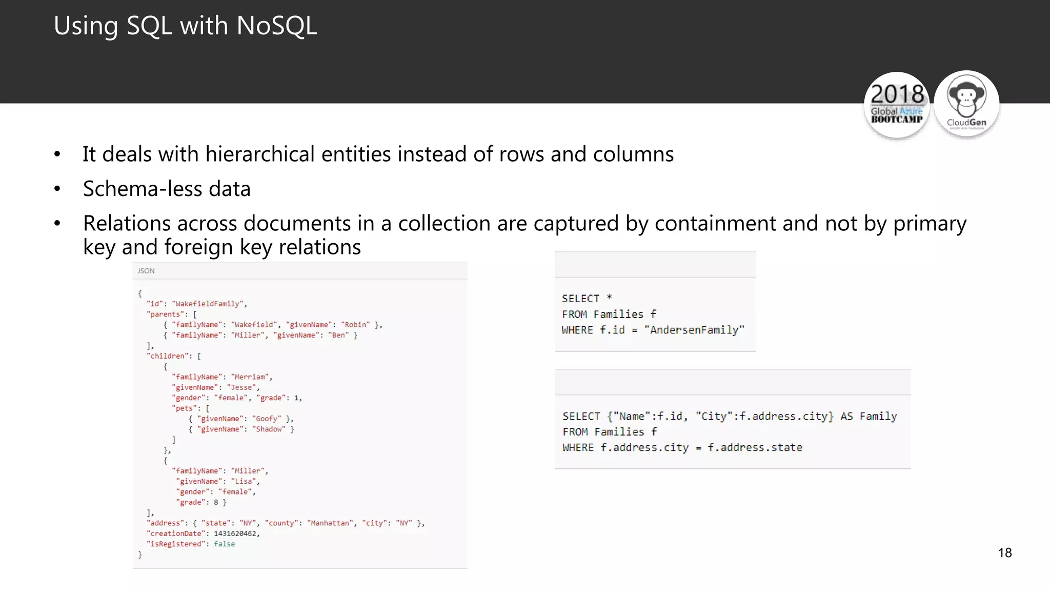 18
Using SQL with NoSQL
• It deals with hierarchical entities instead of rows and columns
• Schema-less data
• Relations across documents in a collection are captured by containment and not by primary
key and foreign key relations
 
