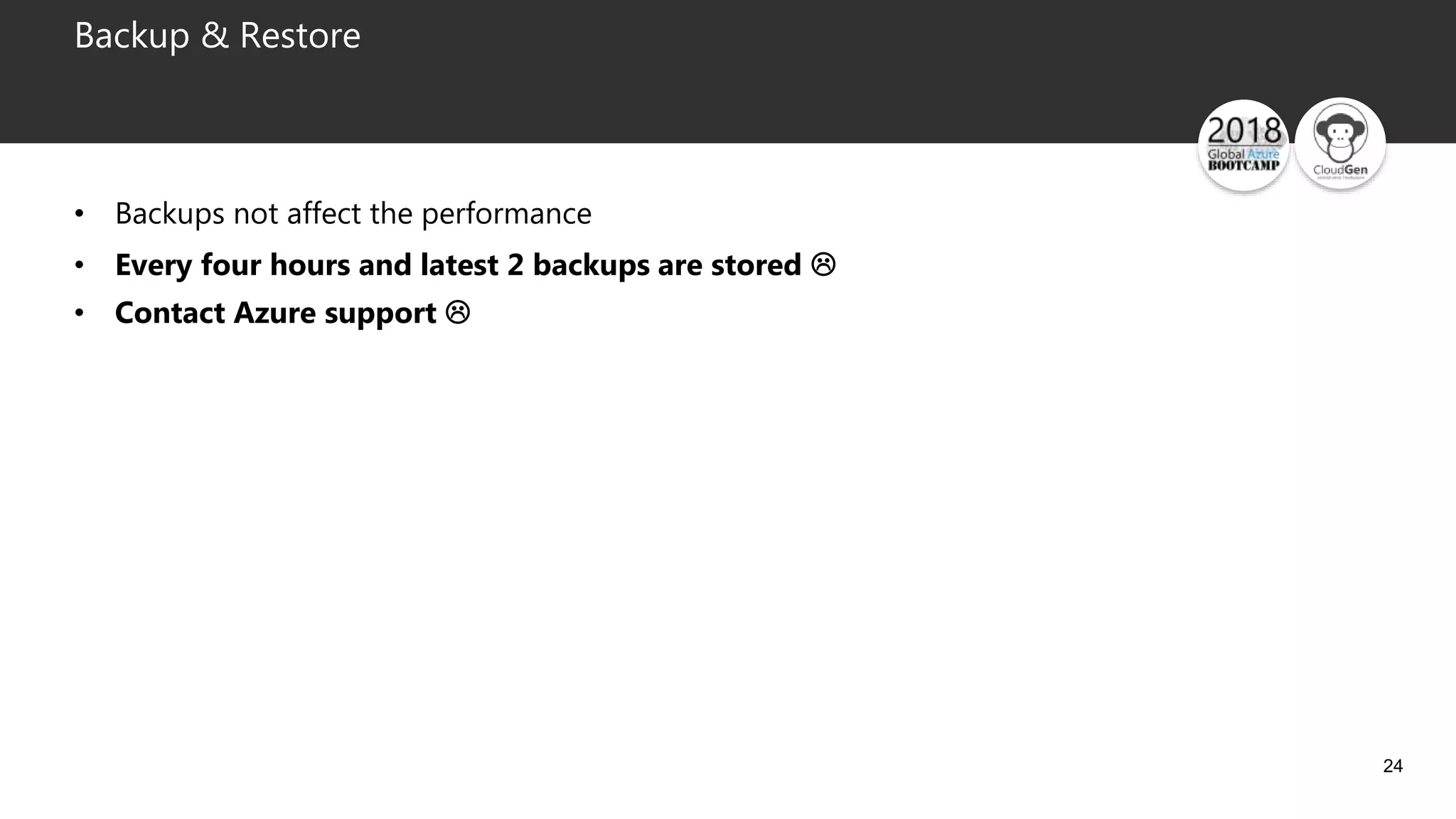 24
Backup & Restore
• Backups not affect the performance
• Every four hours and latest 2 backups are stored 
• Contact Azure support 
 