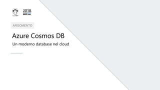 ARGOMENTO
Azure Cosmos DB
Un moderno database nel cloud
 