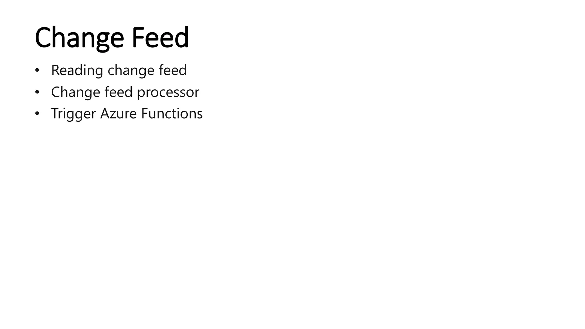 Change Feed
• Reading change feed
• Change feed processor
• Trigger Azure Functions
 