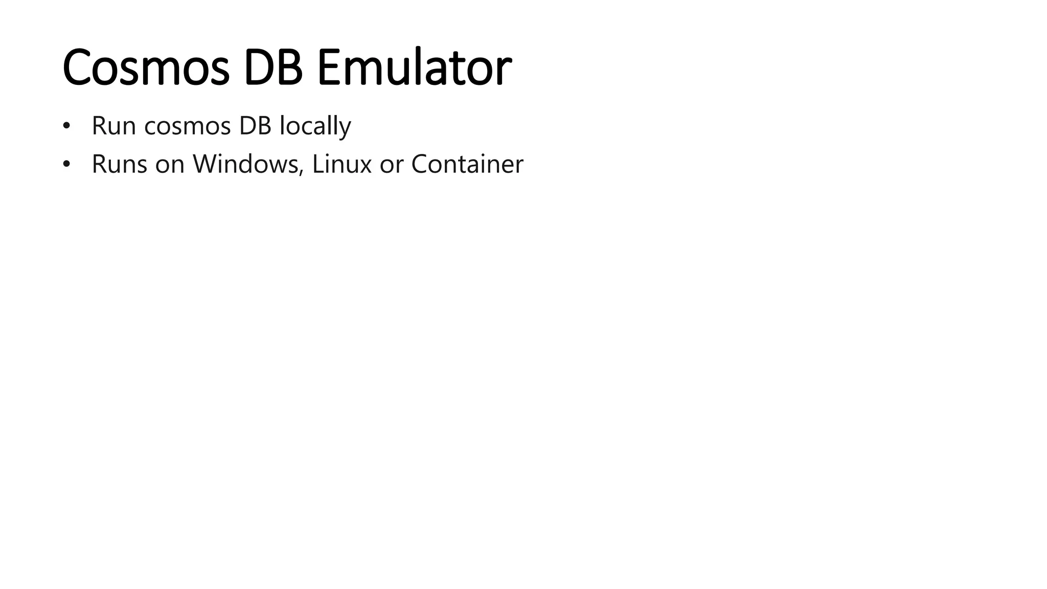 Cosmos DB Emulator
• Run cosmos DB locally
• Runs on Windows, Linux or Container
 