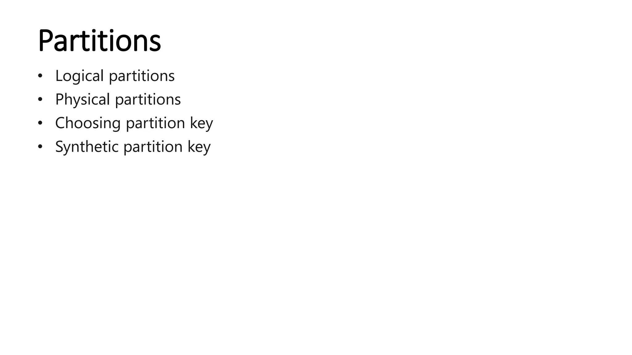 Partitions
• Logical partitions
• Physical partitions
• Choosing partition key
• Synthetic partition key
 