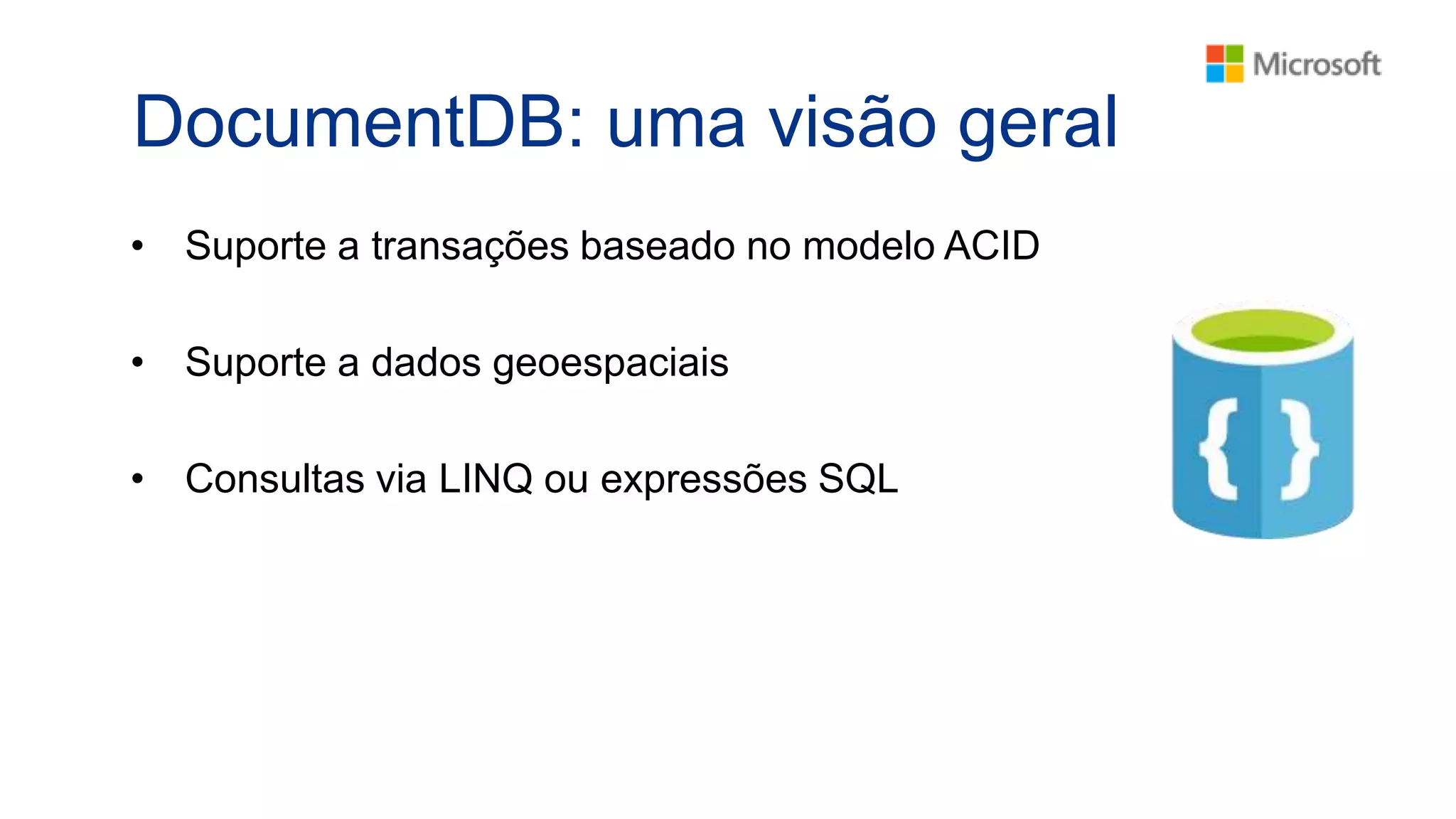 DocumentDB: uma visão geral
• Suporte a transações baseado no modelo ACID
• Suporte a dados geoespaciais
• Consultas via LINQ ou expressões SQL
 