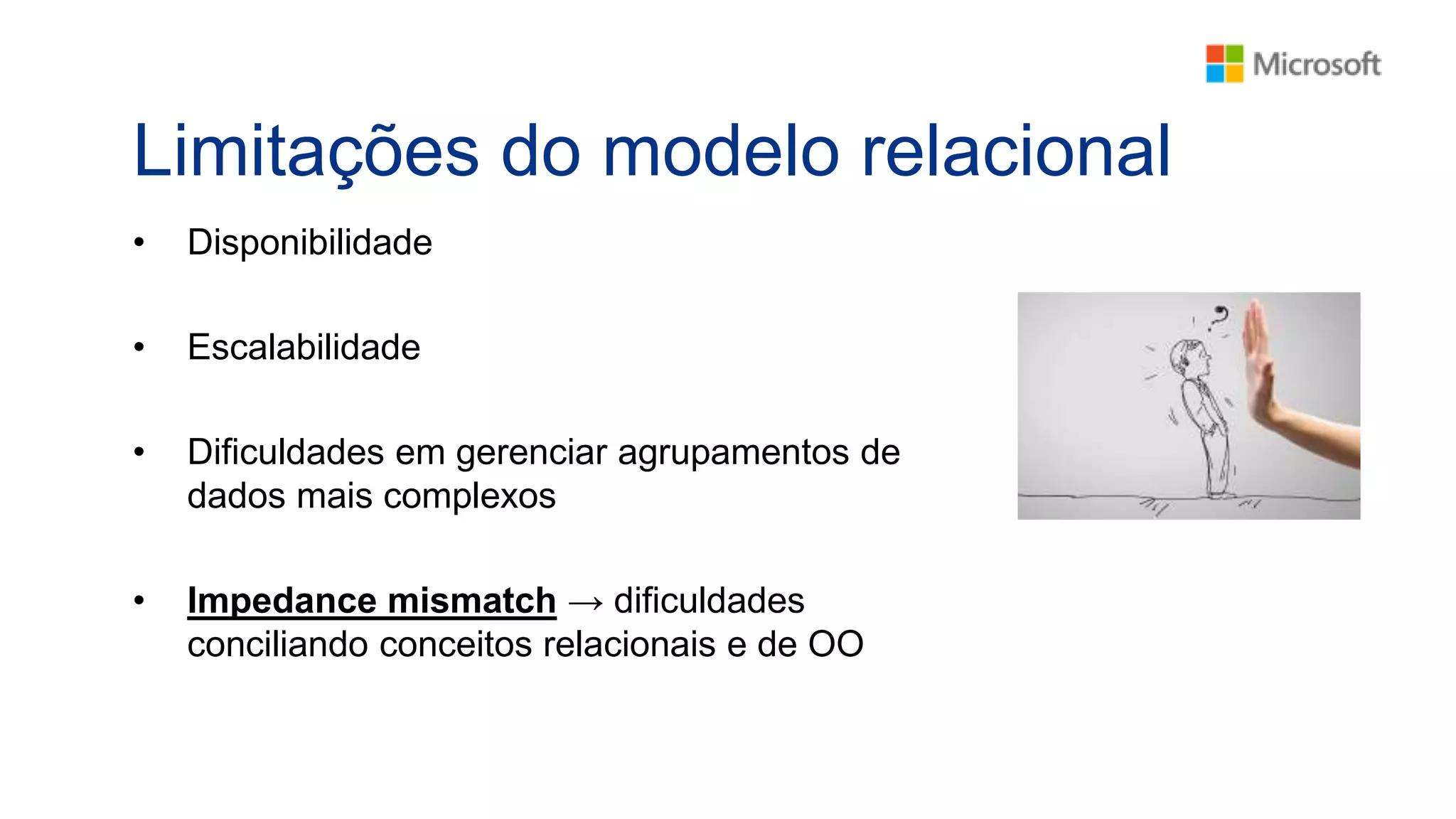 Limitações do modelo relacional
• Disponibilidade
• Escalabilidade
• Dificuldades em gerenciar agrupamentos de
dados mais complexos
• Impedance mismatch → dificuldades
conciliando conceitos relacionais e de OO
 