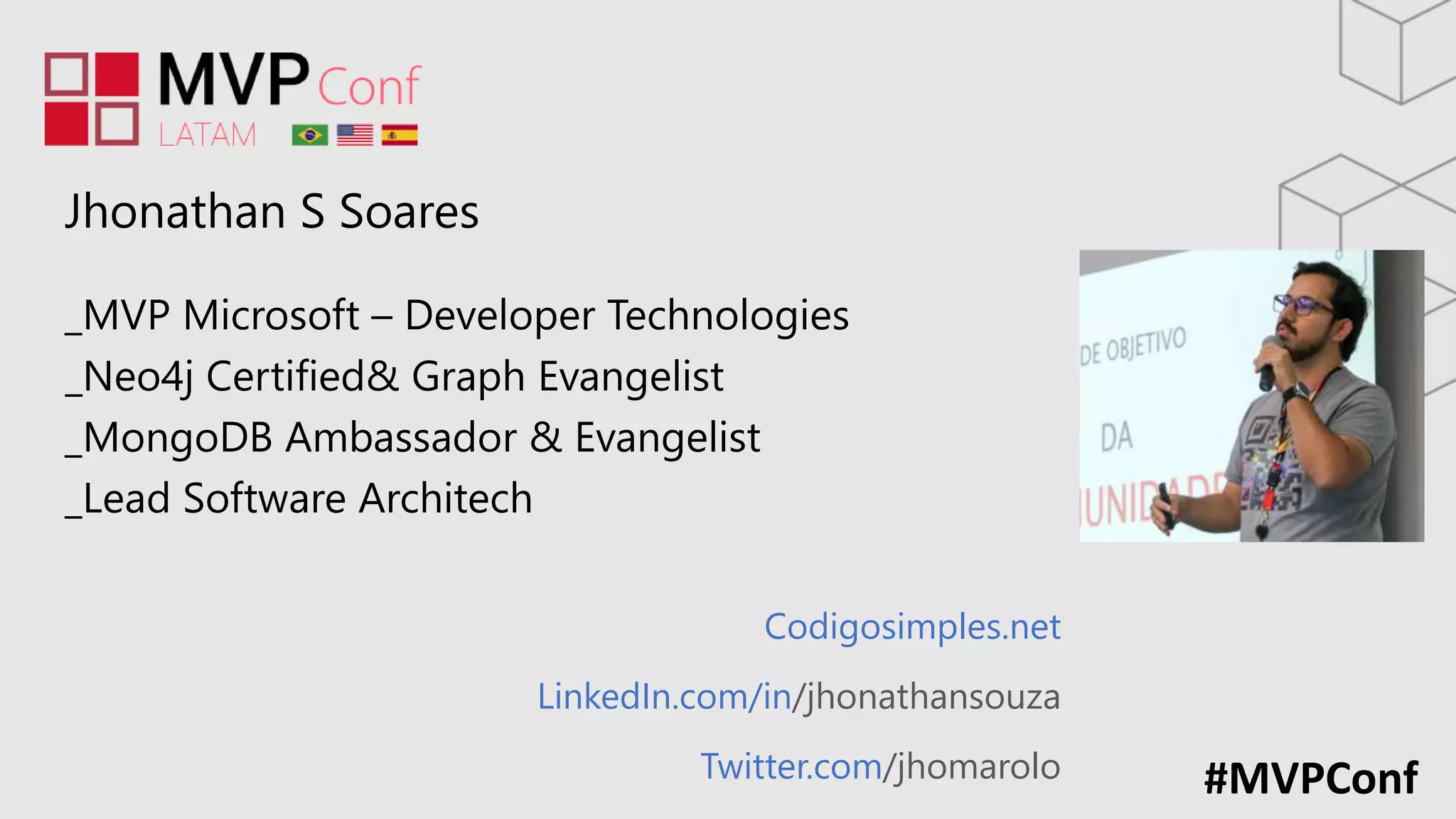 #MVPConf
Codigosimples.net
LinkedIn.com/in/jhonathansouza
Twitter.com/jhomarolo
Jhonathan S Soares
_MVP Microsoft – Developer Technologies
_Neo4j Certified& Graph Evangelist
_MongoDB Ambassador & Evangelist
_Lead Software Architech
 
