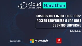 Sponsored by
COSMOS DB + AZURE FUNCTIONS:
ACCESO SERVERLESS A UNA BASE
DE DATOS UNIVERSAL
Luis Beltrán
 