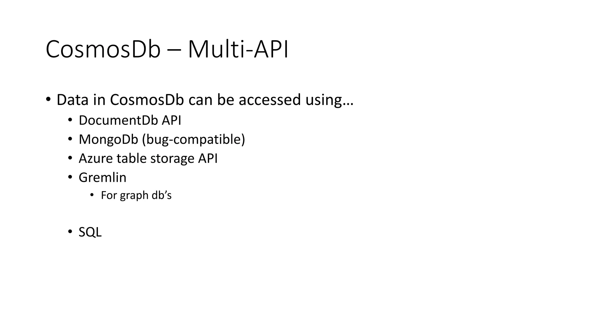 CosmosDb – Multi-API
• Data in CosmosDb can be accessed using…
• DocumentDb API
• MongoDb (bug-compatible)
• Azure table storage API
• Gremlin
• For graph db’s
• SQL
 