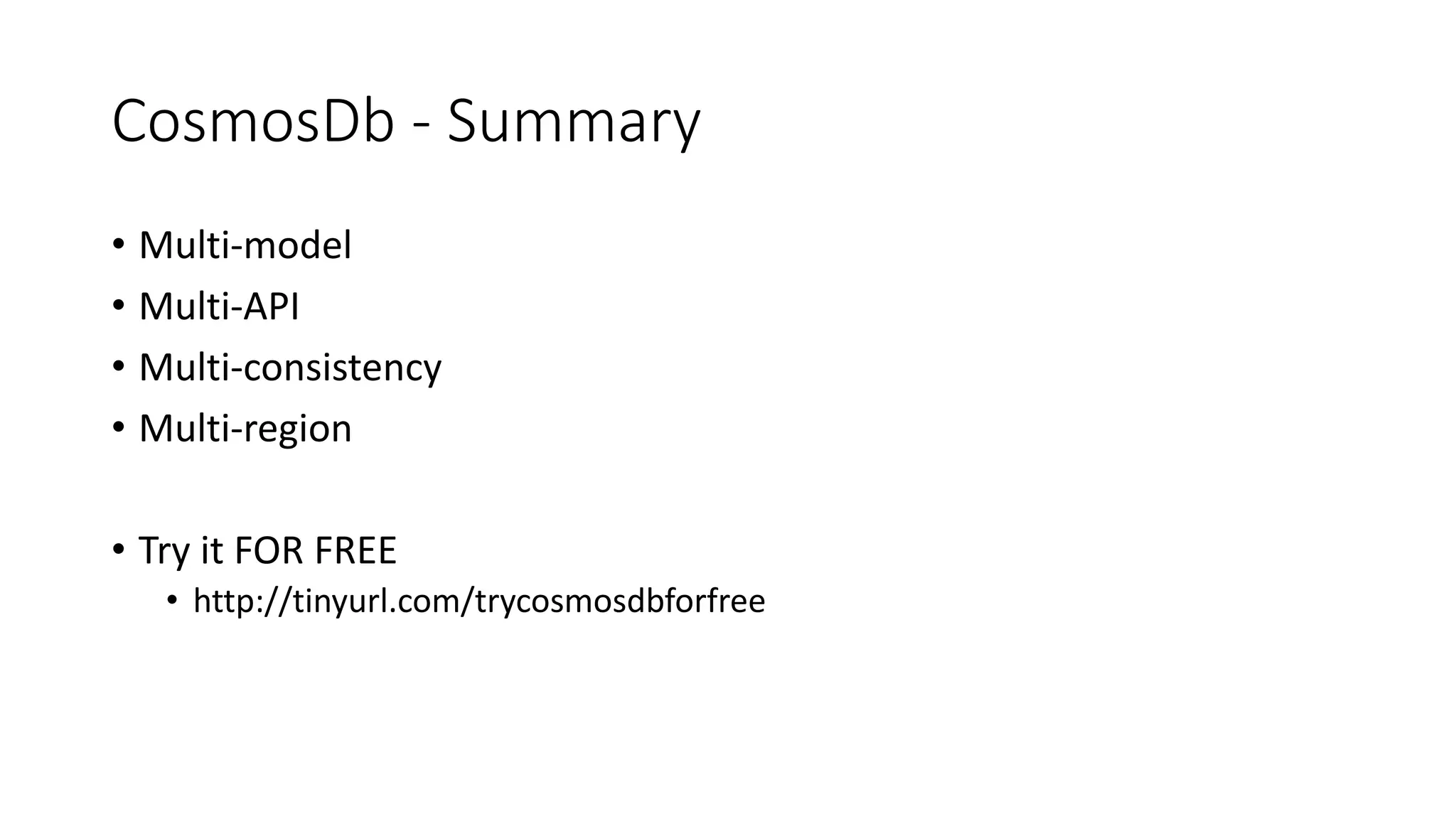 CosmosDb - Summary
• Multi-model
• Multi-API
• Multi-consistency
• Multi-region
• Try it FOR FREE
• http://tinyurl.com/trycosmosdbforfree
 