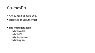 CosmosDb
• Announced at Build 2017
• Superset of DocumentDb
• The Multi database!
• Multi-model
• Multi-API
• Multi-consis...
