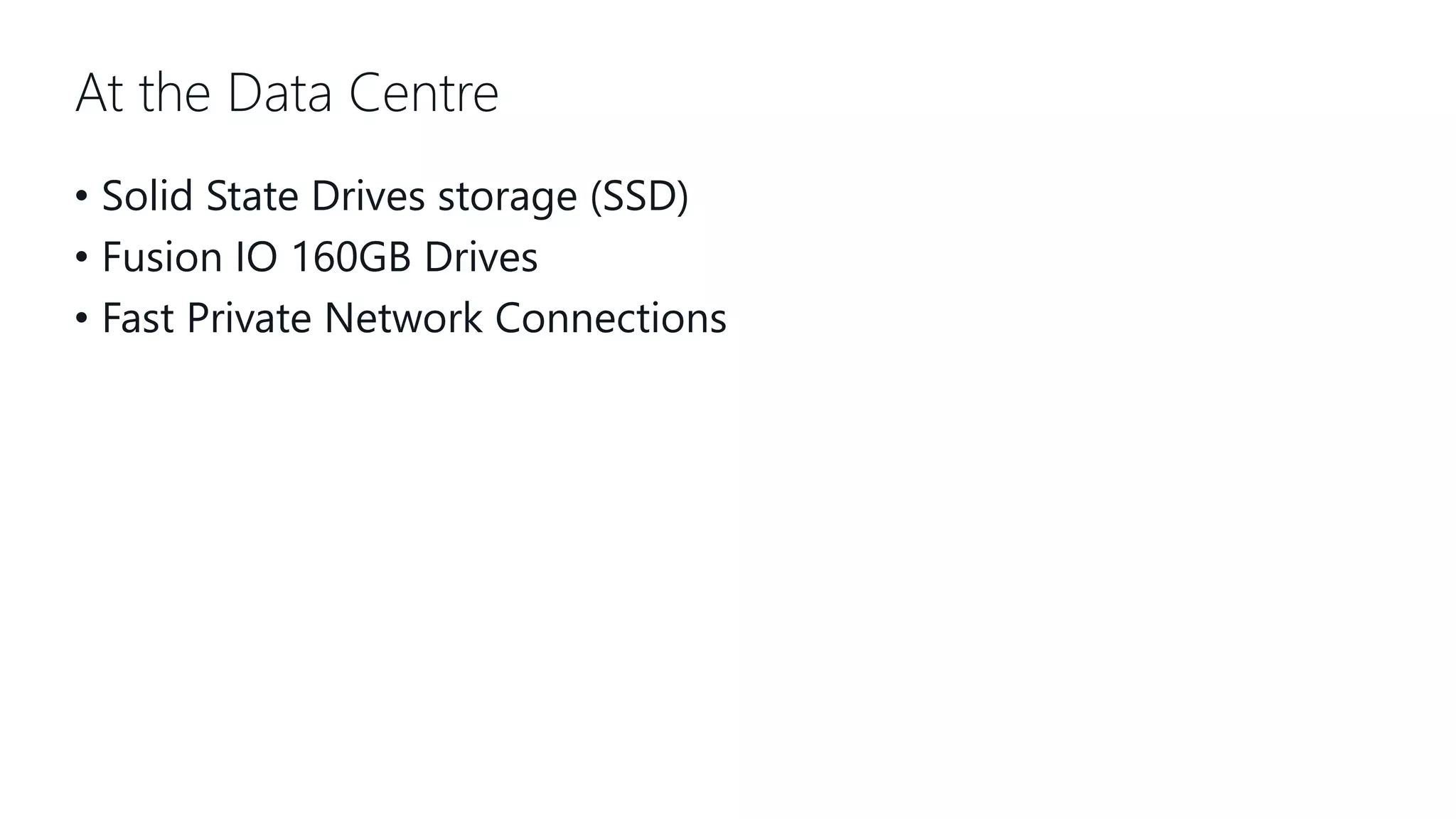 At the Data Centre • Solid State Drives storage (SSD) • Fusion IO 160GB Drives • Fast Private Network Connections 