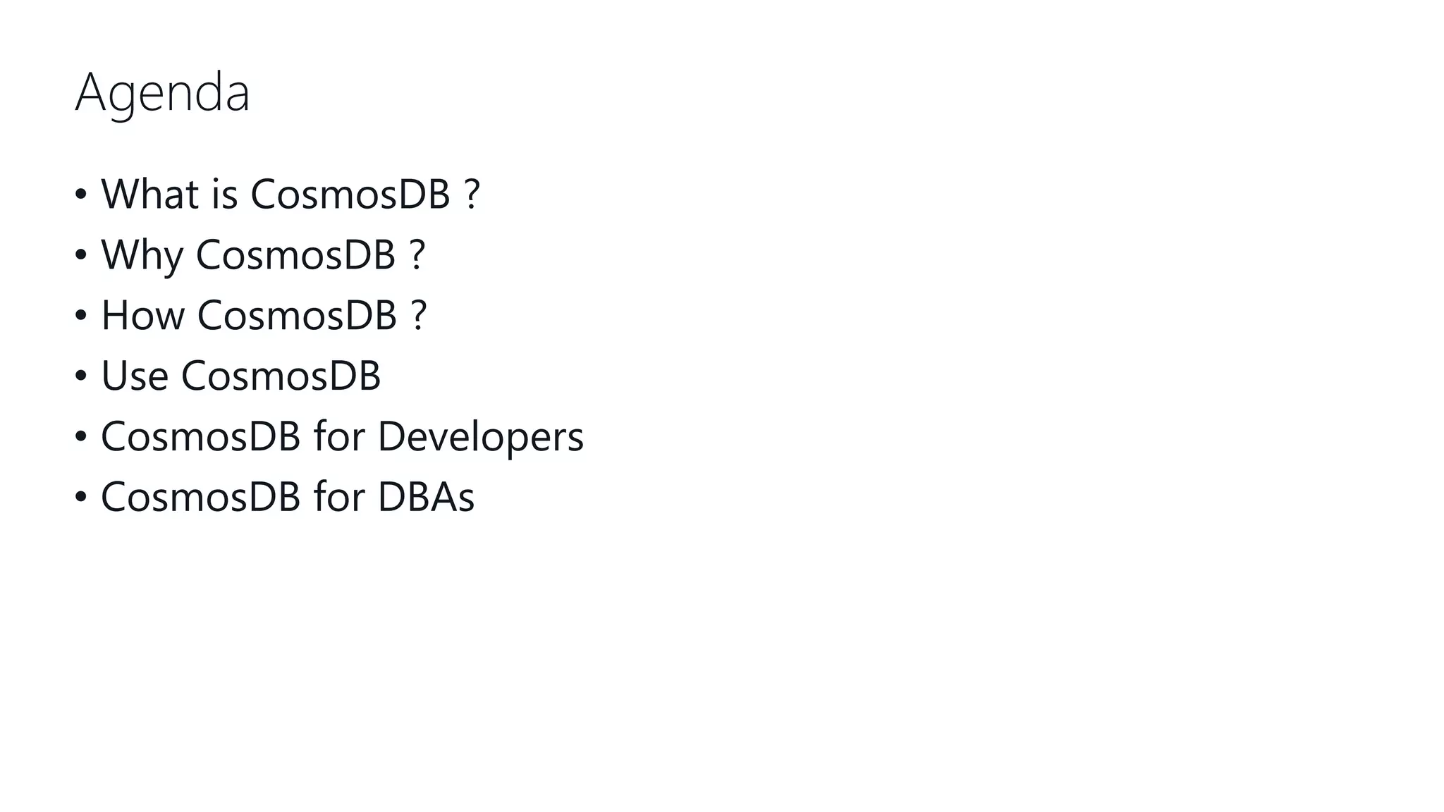 Agenda • What is CosmosDB ? • Why CosmosDB ? • How CosmosDB ? • Use CosmosDB • CosmosDB for Developers • CosmosDB for DBAs 