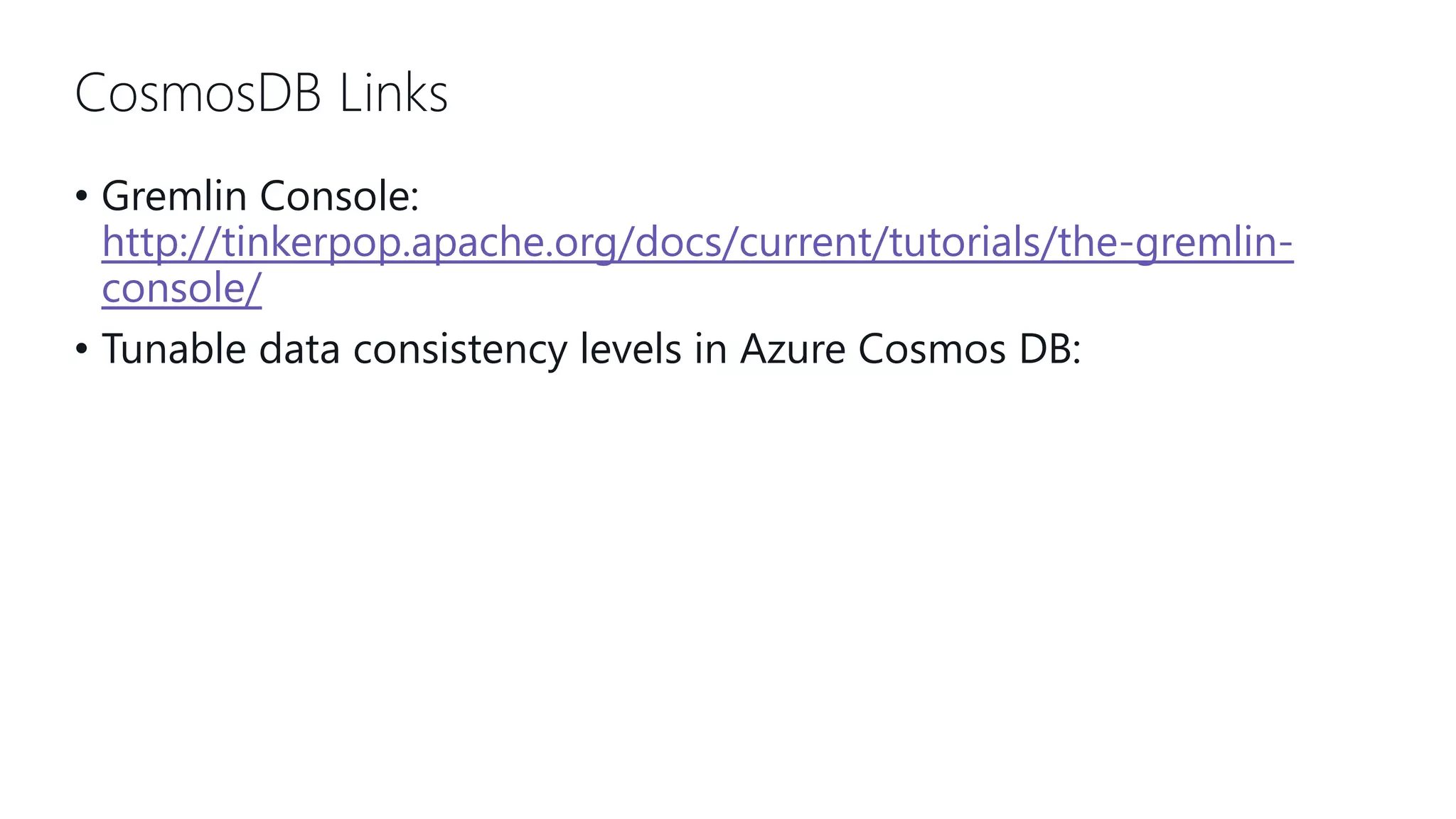 CosmosDB Links • Gremlin Console: http://tinkerpop.apache.org/docs/current/tutorials/the-gremlin- console/ • Tunable data consistency levels in Azure Cosmos DB: 