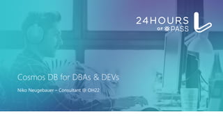 Cosmos DB for DBAs & DEVs
Niko Neugebauer – Consultant @ OH22
 