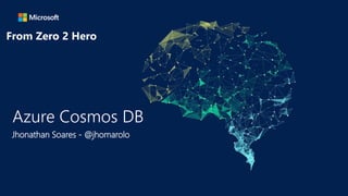 From Zero 2 Hero
Azure Cosmos DB
Jhonathan Soares - @jhomarolo
 