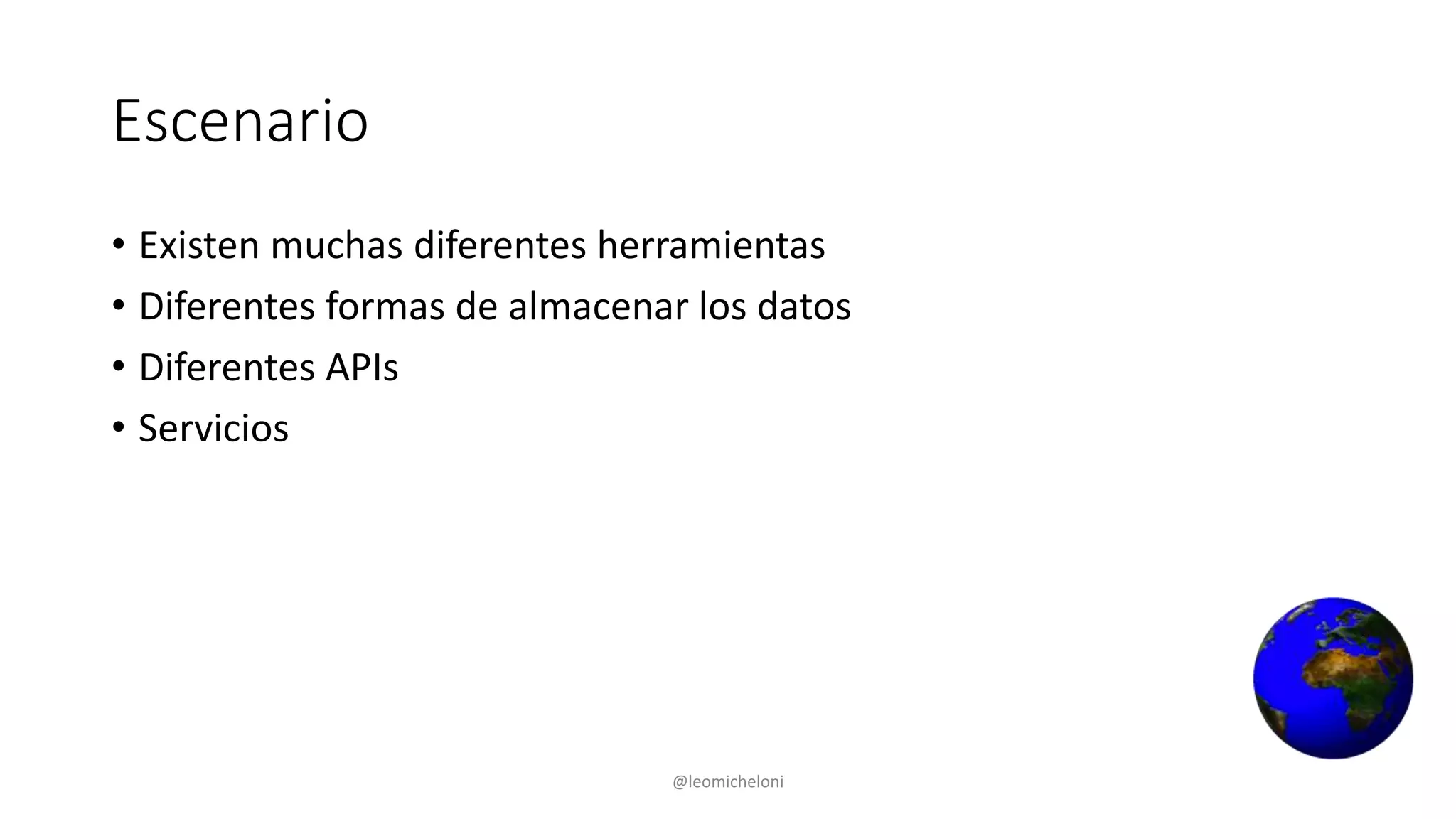 Escenario
• Existen muchas diferentes herramientas
• Diferentes formas de almacenar los datos
• Diferentes APIs
• Servicios
@leomicheloni
 