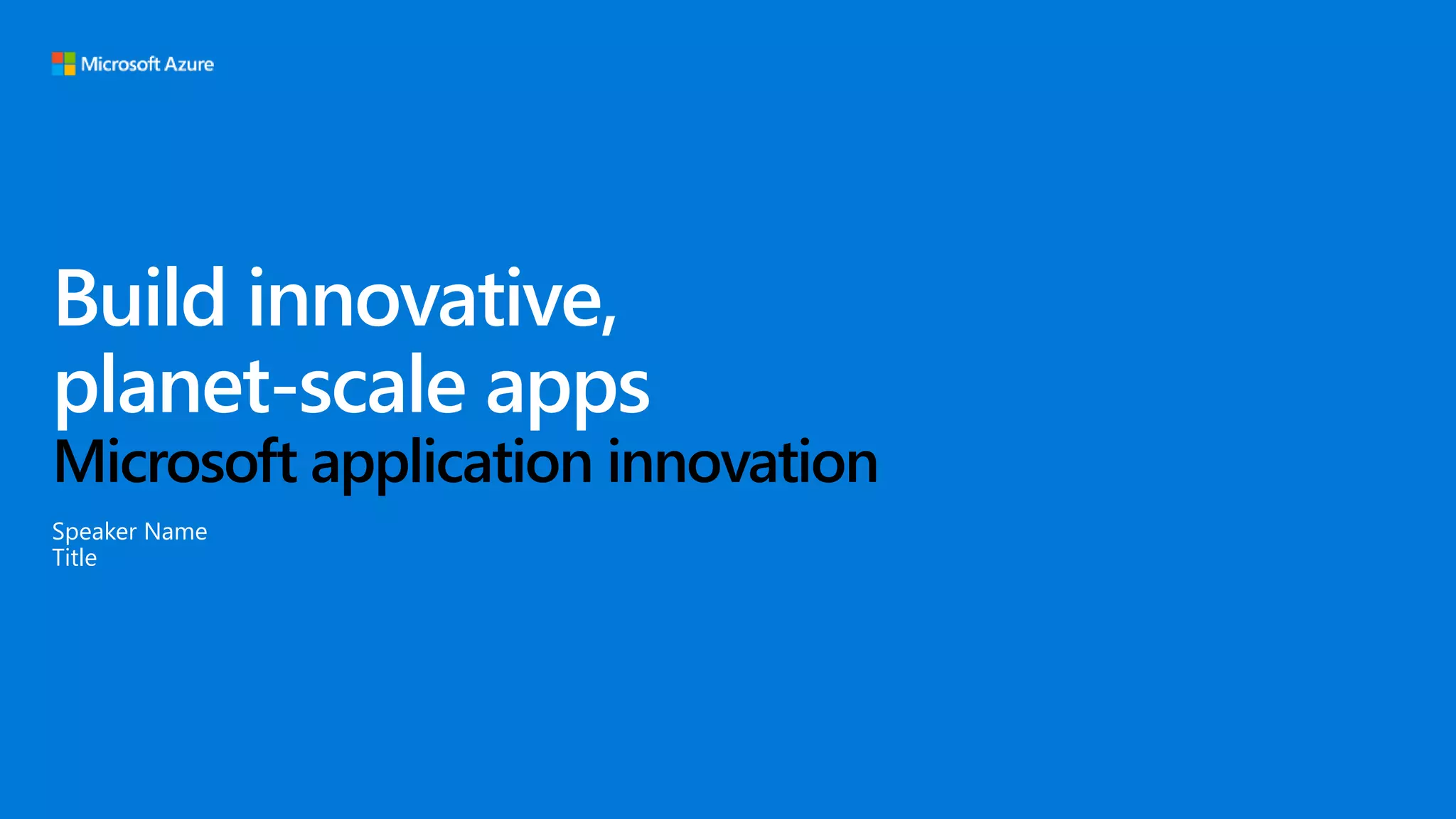 Build innovative,
planet-scale apps
Microsoft application innovation
Speaker Name
Title
 