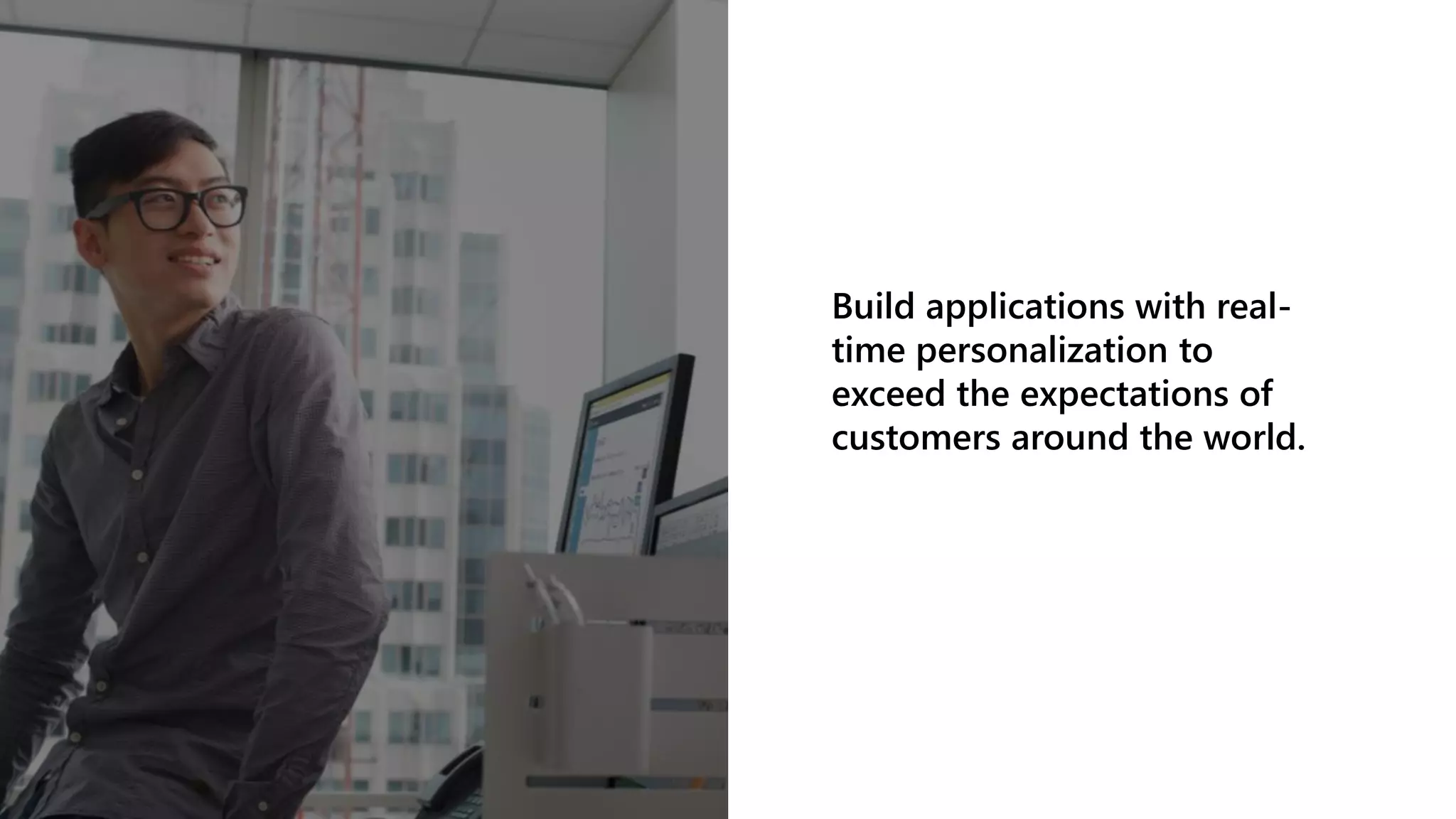© Microsoft Corporation
Build applications with real-
time personalization to
exceed the expectations of
customers around the world.
 
