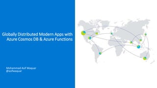 Globally Distributed Modern Apps with
Azure Cosmos DB & Azure Functions
Mohammad Asif Waquar
@asifwaquar
 
