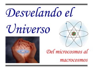 Desvelando el Universo Del microcosmos al macrocosmos 