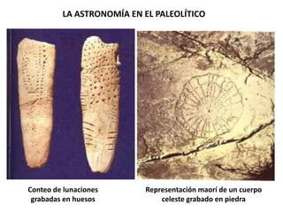 LA ASTRONOMÍA EN EL PALEOLÍTICOConteo de lunaciones grabadas en huesosRepresentación maorí de un cuerpo celeste grabado en piedra