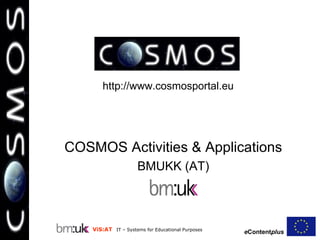 COSMOS  Activities & Applications BMUKK (AT) http://www.cosmosportal.eu 