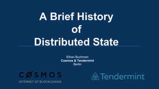 A Brief History
of
Distributed State
Ethan Buchman
Cosmos & Tendermint
Berlin
 