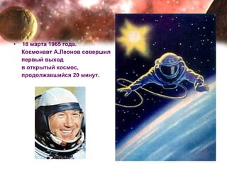 18 марта 1965 года.  Космонавт А.Леонов совершил первый выход  в открытый космос,  продолжавшийся 20 минут. 