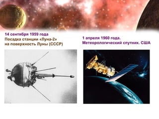 1 апреля 1960 года. Метеорологический спутник. США Посадка станции «Луна-2»  на поверхность Луны (СССР)  14 сентября 1959 года 