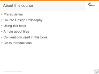 2 
© 2007 SolidWorks Corp. Confidential. 
About this course 
Prerequisites 
Course Design Philosophy 
Using this book 
A note about files 
Conventions used in this book 
Class Introductions  
