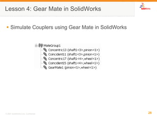 28 
© 2007 SolidWorks Corp. Confidential. 
Simulate Couplers using Gear Mate in SolidWorks 
Lesson 4: Gear Mate in SolidWorks  