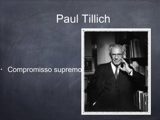 Paul Tillich
• Compromisso supremo
 