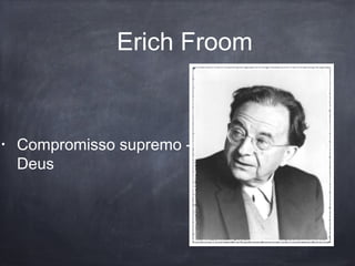 Erich Froom
• Compromisso supremo -
Deus
 