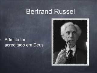 Bertrand Russel
• Admitiu ter
acreditado em Deus
 