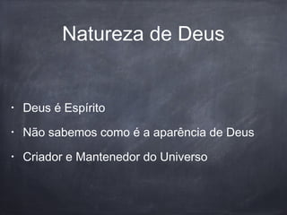 Natureza de Deus
• Deus é Espírito
• Não sabemos como é a aparência de Deus
• Criador e Mantenedor do Universo
 