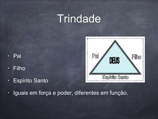 Trindade
• Pai
• Filho
• Espírito Santo
• Iguais em força e poder, diferentes em função.
 