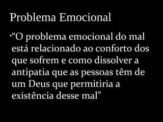 •
•“O problema emocional do mal
está relacionado ao conforto dos
que sofrem e como dissolver a
antipatia que as pessoas têm de
um Deus que permitiria a
existência desse mal”
Problema Emocional
 